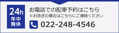 24時間年中無休　お電話での配車予約はこちら※お急ぎの場合はこちらにご連絡ください　0222484546