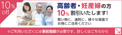 高齢者・妊産婦の方10％割引いたします！