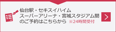 仙台駅・セキスイハイムスーパーアリーナ間のご予約はこちらから※24時間受付